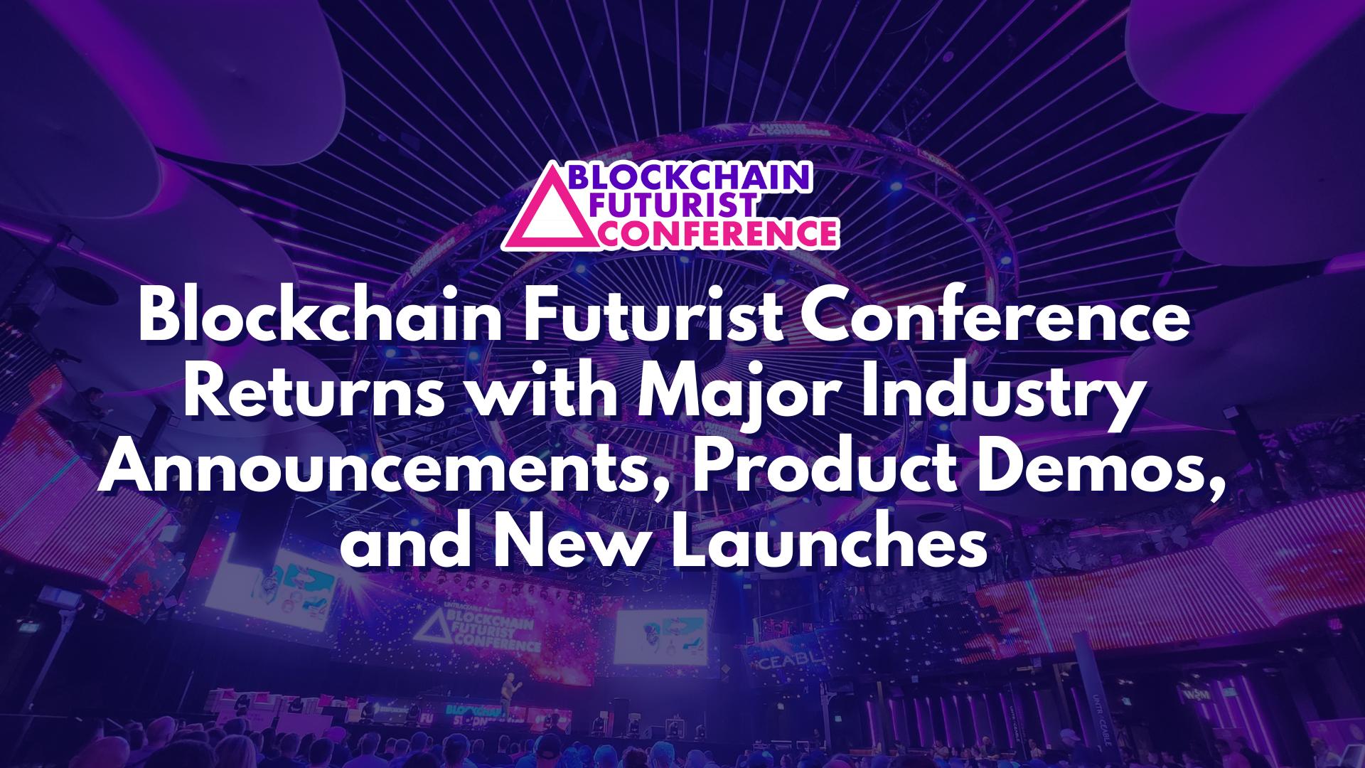 Blockchain Futurist Conference returns with major industry announcements, product demos, and new launches