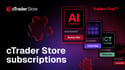 Pruebe más. Comprometa menos. Las suscripciones llegan a cTrader Store